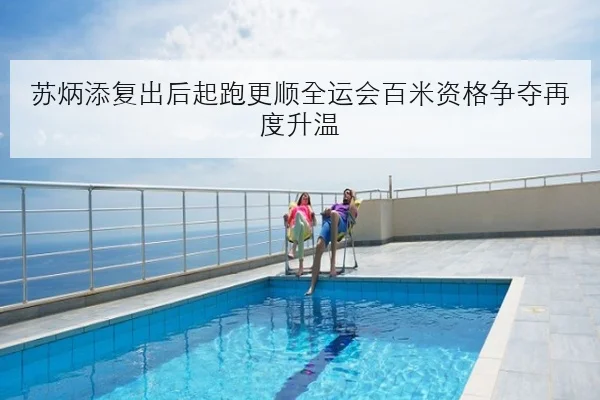 苏炳添复出后起跑更顺全运会百米资格争夺再度升温